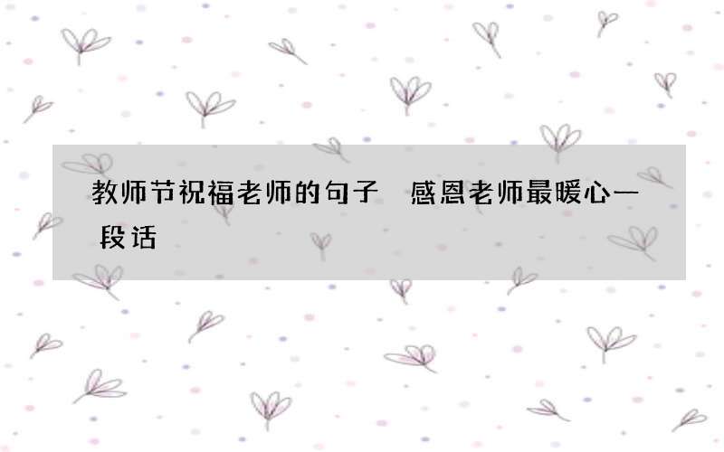 教师节祝福老师的句子 感恩老师最暖心一段话